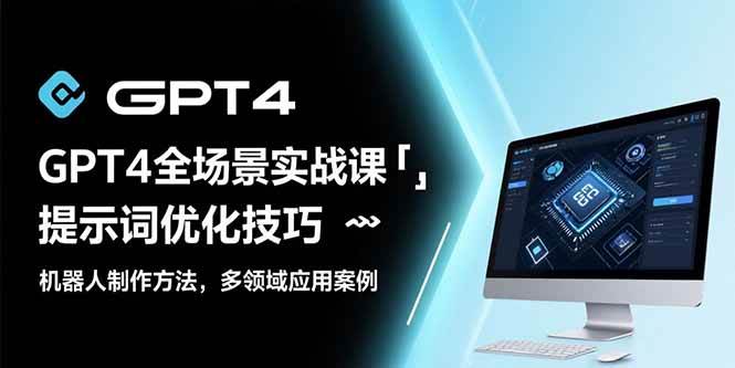 （15499期）GPT4全场景实战课：提示词优化技巧，机器人制作方法，多领域应用案例-网创副业教程