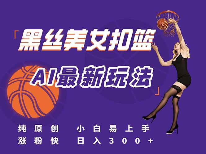 （15062期）最新AI生成美女扣篮视频，纯原创，小白轻松上手掌握流量秘籍，日入300+-网创副业教程
