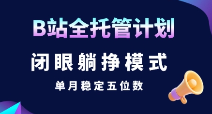 【B站全托管计划】闭眼躺挣模式，单月稳定五位数【揭秘】-网创副业教程