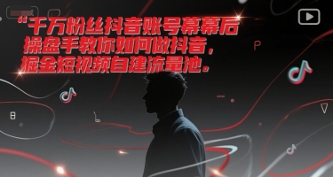 千万粉丝抖音账号幕后操盘手教你如何做抖音，掘金短视频自建流量池-网创副业教程