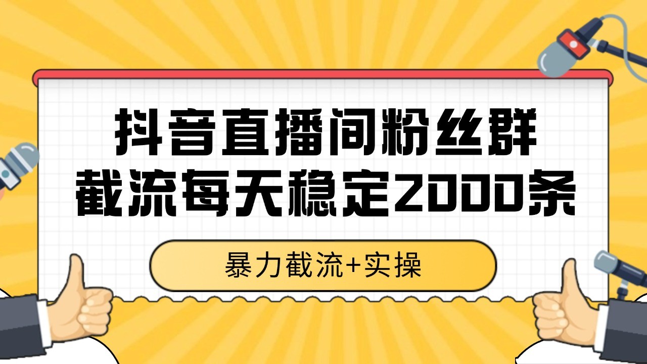 抖音直播间粉丝群截流，稳定采集数据全行业通用 2000+数据一天-网创副业教程