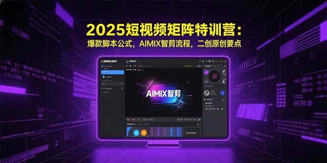 （15475期）2025短视频矩阵特训营：爆款脚本公式，AIMIX智剪流程，二创原创要点-网创副业教程