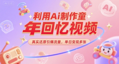利用Ai制作童年回忆视频，真实还原引爆流量，单日变现多张-网创副业教程