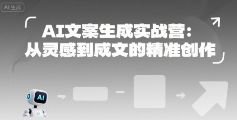 AI文案生成实战营：从灵感到成文的精准创作-网创副业教程
