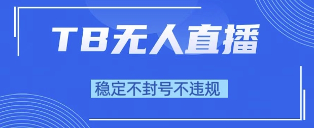 2025年TB无人直播带货10.0，全新技术，不违规，不封号，纯小白操作，日入1k【揭秘】-网创副业教程