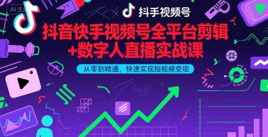 抖音快手视频号全平台剪辑+数字人直播实战课，从零到精通，快速实现短视频变现(更新6月)-网创副业教程