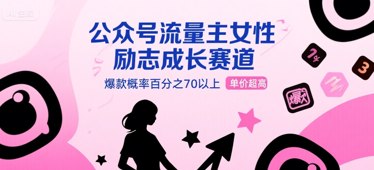 公众号流量主女性励志成长赛道，爆款概率百分之70以上，单价超高-网创副业教程