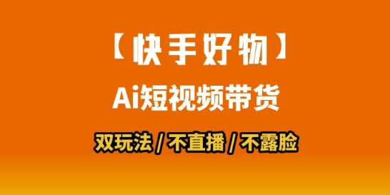 【快手好物】短视频带货，搬运拼接+数字人双玩法，操作简单，会玩手机就行-网创副业教程
