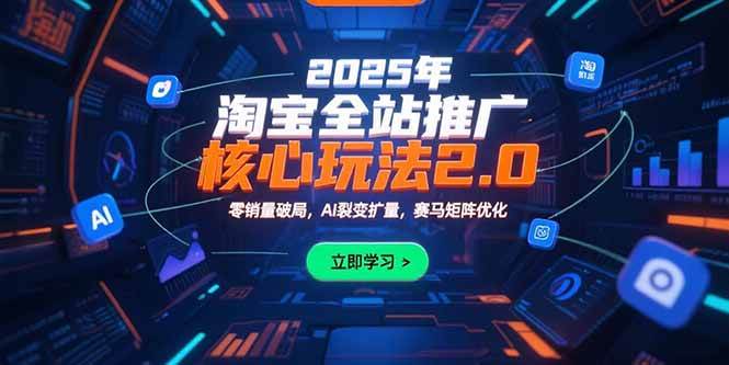 （15473期）2025年淘宝全站推广核心玩法2.0：零销量破局，AI裂变扩量，赛马矩阵优化-网创副业教程
