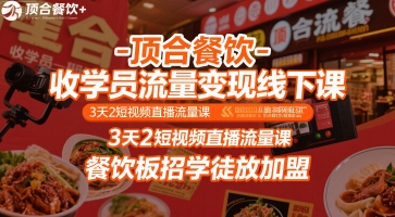 顶合餐饮-收学员流量变现线下课，3天2短视频直播流量课，餐饮板招学徒放加盟-网创副业教程