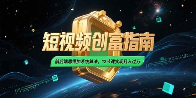 （15221期）2025短视频创富指南，前后端思维加系统算法，12节课实现月入过万-网创副业教程