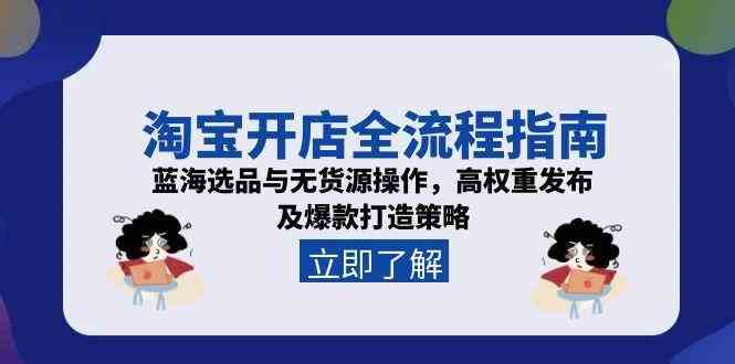 淘宝开店全流程指南，蓝海选品与无货源操作，高权重发布及爆款打造策略-网创副业教程