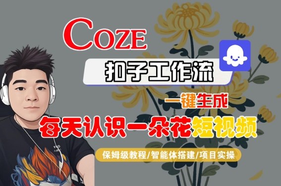 COZE扣子工作流一键生成每天认识一朵花短视频，保姆级教程-智能体搭建-项目实操-网创副业教程
