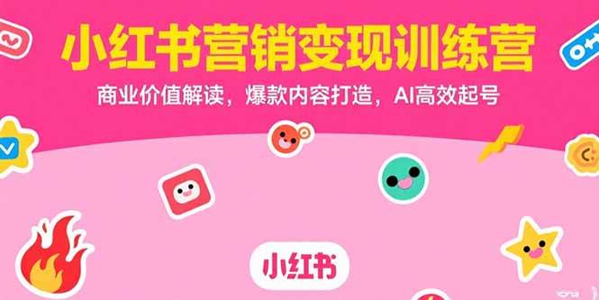 （15409期）小红书营销变现训练营，商业价值解读，爆款内容打造，AI高效起号-网创副业教程