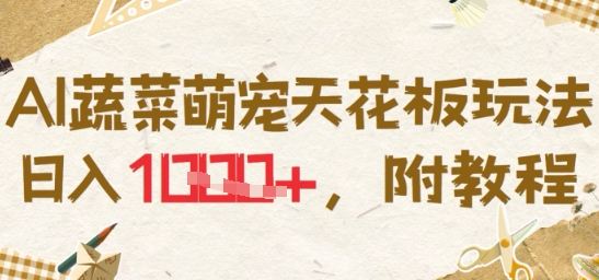 AI蔬菜萌宠天花板玩法，日入多张，附教程-网创副业教程