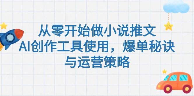 （15105期）从零开始做小说推文，AI创作工具使用，爆单秘诀与运营策略-网创副业教程
