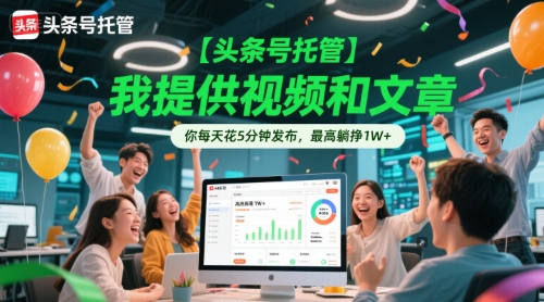 【头条号托管 】我提供视频和文章，你每天花5分钟发布，最高躺挣1W+【揭秘】-网创副业教程