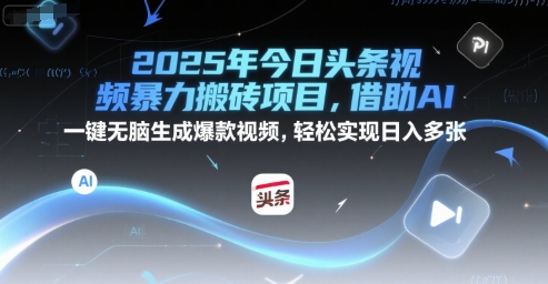 2025年今日头条视频暴力搬砖项目，借助AI 一键无脑生成爆款视频，轻松实现日入多张-网创副业教程