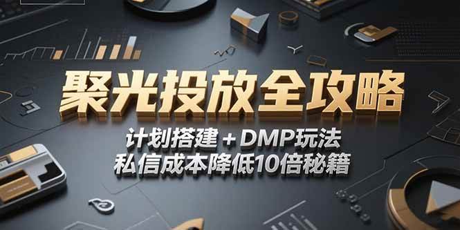（15254期）2025小红书聚光投放全攻略，计划搭建+DMP玩法，私信成本降低10倍秘籍-网创副业教程