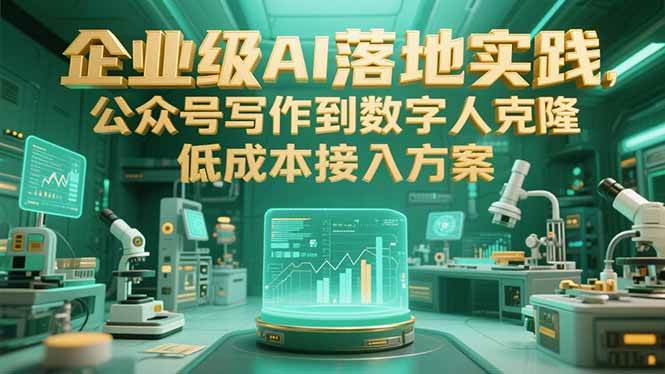 （15305期）企业级AI落地实践，公众号写作到数字人克隆，低成本接入方案-网创副业教程