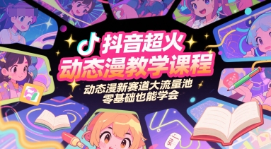 抖音超火动态漫教学课程，动态漫新赛道大流量池，零基础也能学会-网创副业教程