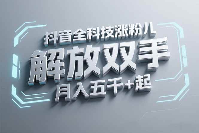 （15130期）抖音万粉全科技涨粉，解放双手，无脑操作，月入五千＋！-网创副业教程