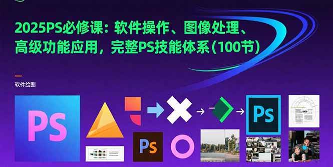 （15430期）2025PS必修课：软件操作、图像处理、高级功能应用，完整PS技能体系(100节)-网创副业教程