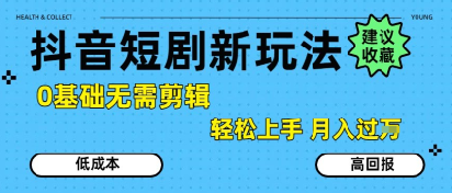 抖音短剧拉新新玩法，0基础无需剪辑，简单上手，轻松月入过W-网创副业教程