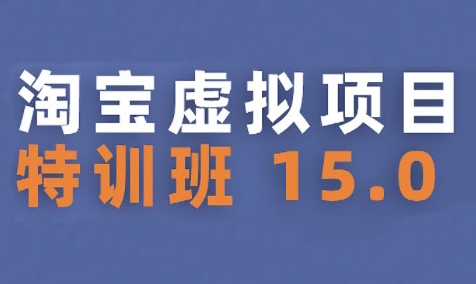 淘宝虚拟项目特训班15.0(更新2025)，适合新手或兼职操作，实现稳定收益-网创副业教程