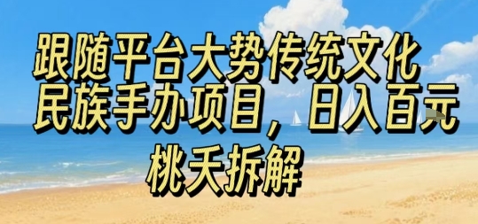 跟随平台大势传统文化民族手办项目，操作非常简单，日入1张-网创副业教程