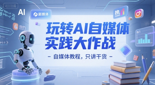 玩转AI自媒体实践大作战-自媒体教程，只讲干货-网创副业教程