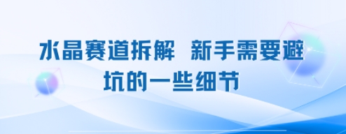 水晶赛道拆解，新手需要避坑的一些细节-网创副业教程