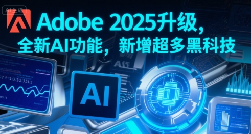 Adobe 2025升级，全新AI功能，新增超多黑科技-网创副业教程