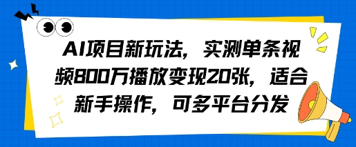 AI项目新玩法，实测单条视频800W播放变现20张，适合新手操作，可多平台分发-网创副业教程