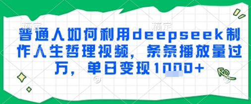 普通人如何利用deepseek制作人生哲理视频，条条播放量过W，单日变现多张-网创副业教程