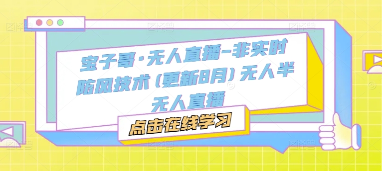 宝子哥·无人直播-非实时防风技术(更新25年7月)无人半无人直播-网创副业教程