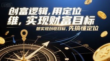 创富逻辑，用定位思维实现财富目标，想实现创收目标，先搞懂定位-网创副业教程