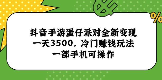 （15093期）抖音手游蛋仔派对全新变现，一天3500，冷门赚钱玩法，一部手机可操作-网创副业教程