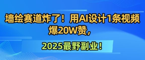墙绘赛道炸了！用AI设计1条视频爆20W赞，2025最野副业！-网创副业教程