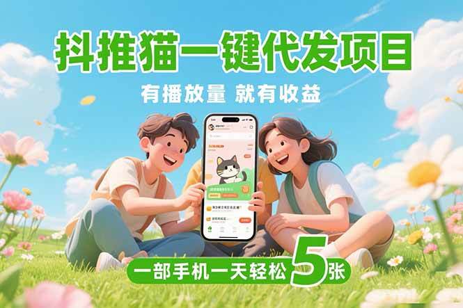 （15476期）抖推猫一键代发项目，0粉丝 不用实名 有播放量就有收益，一部手机一天五张-网创副业教程