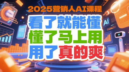 2025营销人AI课程，看了就能懂，懂了马上用，用了真的爽-网创副业教程