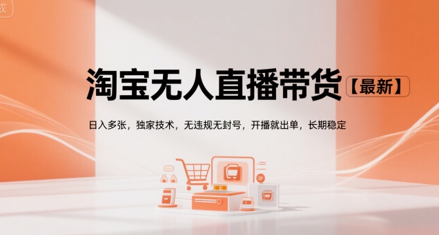 淘宝无人直播带货【最新】，日入多张，独家技术，无违规无封号，开播就出单，长期稳定【揭秘】-网创副业教程