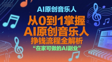 AI原创音乐人，从0到1掌握AI原创音乐人挣钱流程全解析，在家可做的AI副业-网创副业教程