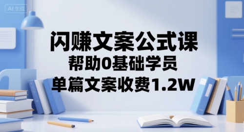 闪赚文案公式课，帮助0基础学员，单篇文案收费1.2W-网创副业教程