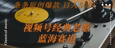 视频号经典老歌，蓝海赛道，日入5张+ 条条原创爆款【揭秘】-网创副业教程