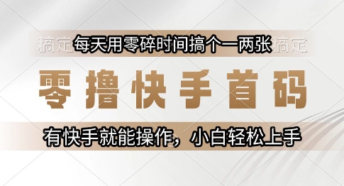 零撸快手首码，每天用零碎时间搞个一两张，有快手就能操作小白轻松上手【揭秘】-网创副业教程