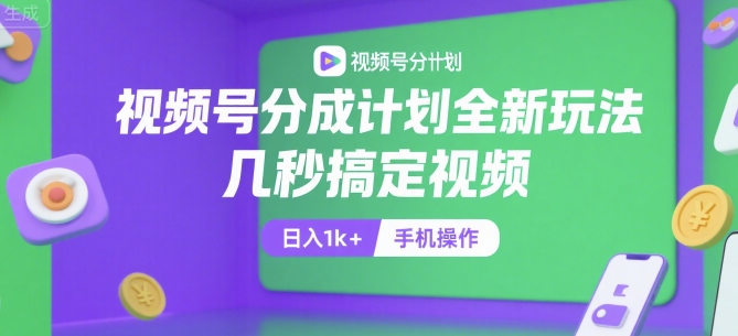 视频号分成计划全新玩法，几秒搞定视频，日入1k+，手机操作【揭秘】-网创副业教程