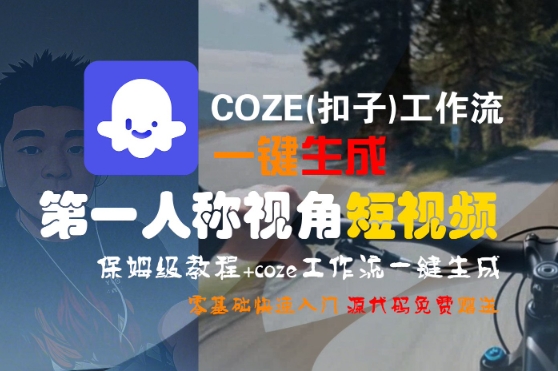 COZE(扣子)工作流一键生成第一人称视角短视频，保姆级教程，零基础快速入门-网创副业教程