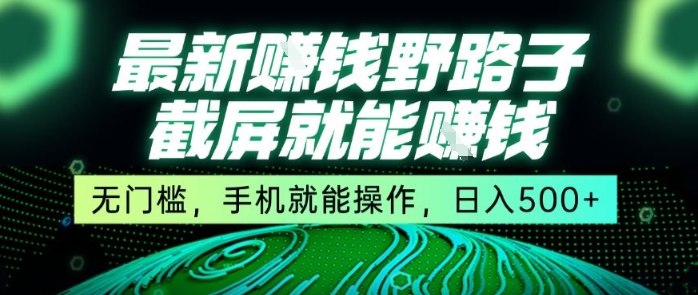 最新野路子截屏就能挣钱，无门槛，手机就能操作，日入5张【揭秘】-网创副业教程