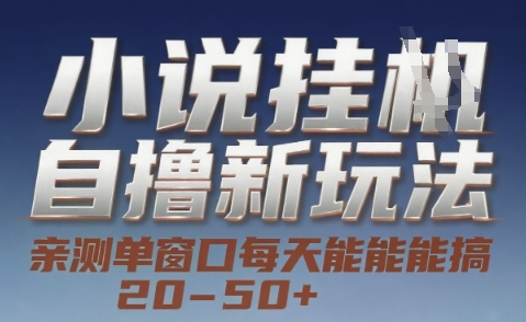 小说自撸新玩法 — 亲测单窗口每天能搞 20-50+，支持矩阵化批量操作【揭秘】-网创副业教程